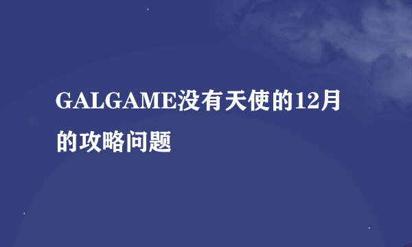 GALGAME没有天使的12月的攻略问题