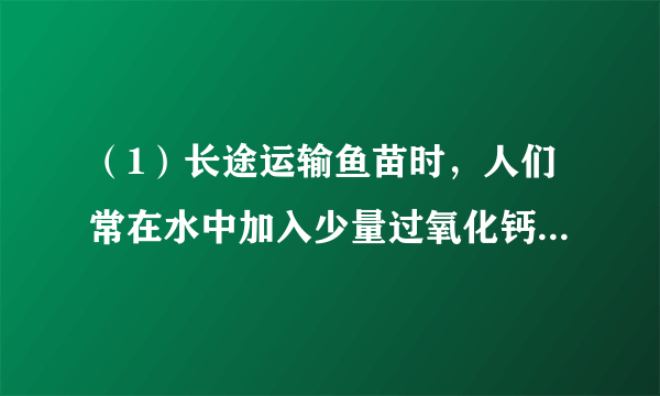 （1）长途运输鱼苗时，人们常在水中加入少量过氧化钙（CaO 2 ）固体．甲、乙两位同学发现往水中投入过氧