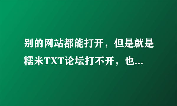 别的网站都能打开，但是就是糯米TXT论坛打不开，也设为了信任站点还是不行，请问要怎么办？