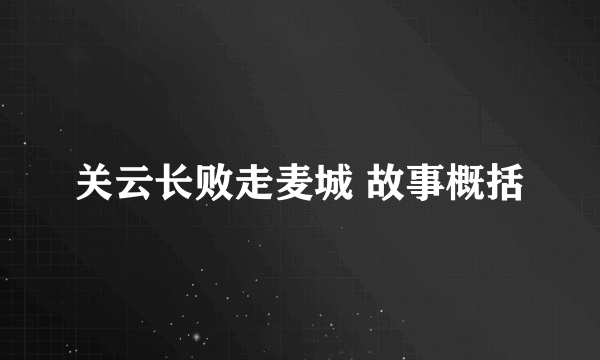 关云长败走麦城 故事概括