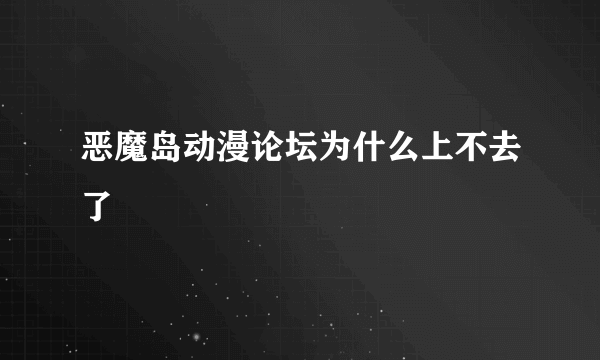 恶魔岛动漫论坛为什么上不去了