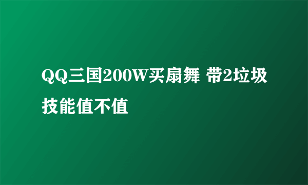 QQ三国200W买扇舞 带2垃圾技能值不值