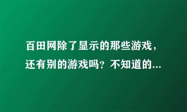 百田网除了显示的那些游戏，还有别的游戏吗？不知道的勿进，急急急!