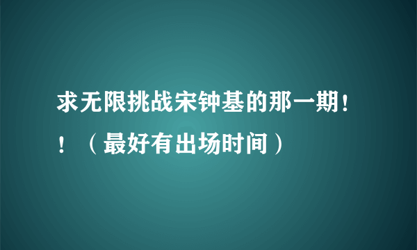 求无限挑战宋钟基的那一期！！（最好有出场时间）