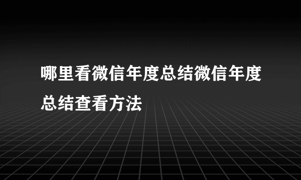 哪里看微信年度总结微信年度总结查看方法