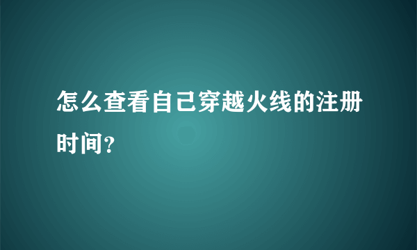 怎么查看自己穿越火线的注册时间？