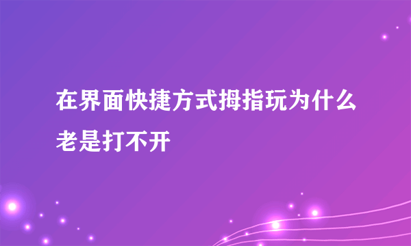 在界面快捷方式拇指玩为什么老是打不开