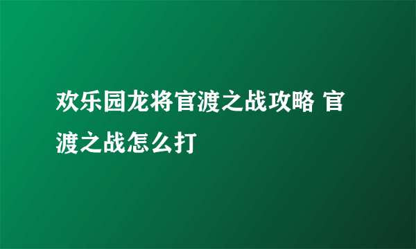 欢乐园龙将官渡之战攻略 官渡之战怎么打