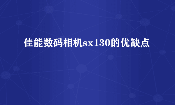 佳能数码相机sx130的优缺点