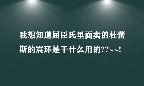 我想知道屈臣氏里面卖的杜蕾斯的震环是干什么用的??~~!