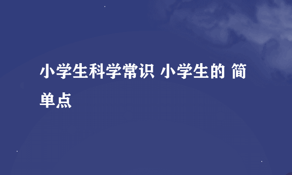 小学生科学常识 小学生的 简单点