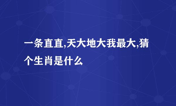 一条直直,天大地大我最大,猜个生肖是什么