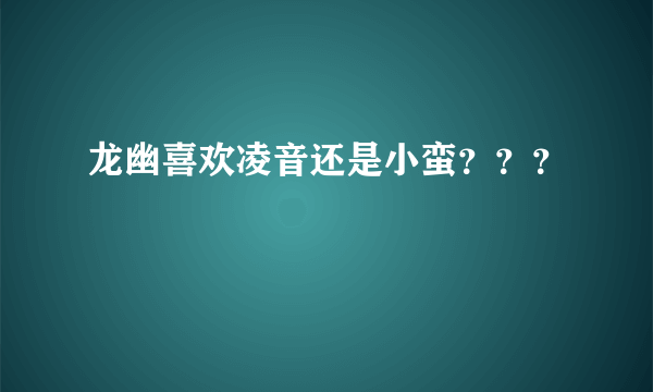 龙幽喜欢凌音还是小蛮？？？