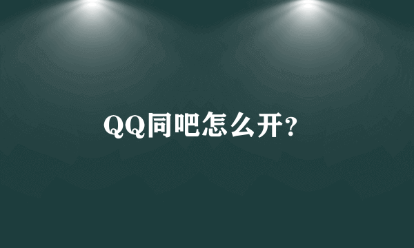 QQ同吧怎么开？