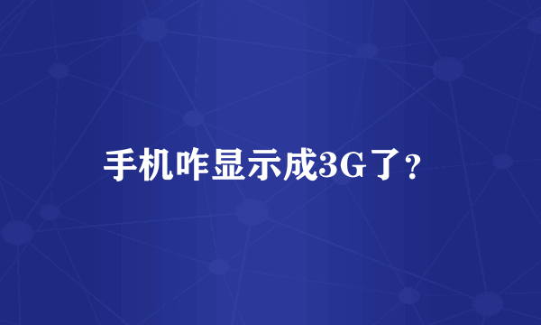 手机咋显示成3G了？