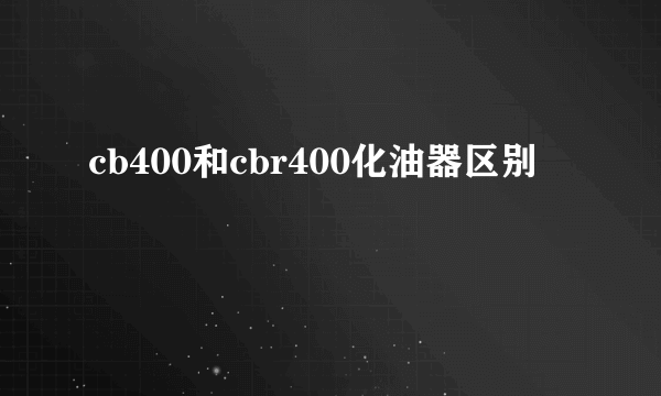 cb400和cbr400化油器区别