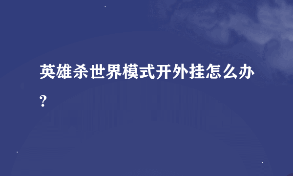 英雄杀世界模式开外挂怎么办?