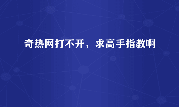 奇热网打不开，求高手指教啊