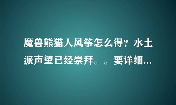 魔兽熊猫人风筝怎么得？水土派声望已经崇拜。。要详细，我小白。。