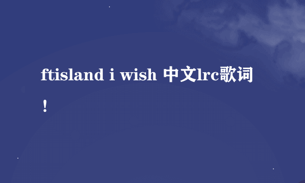 ftisland i wish 中文lrc歌词！