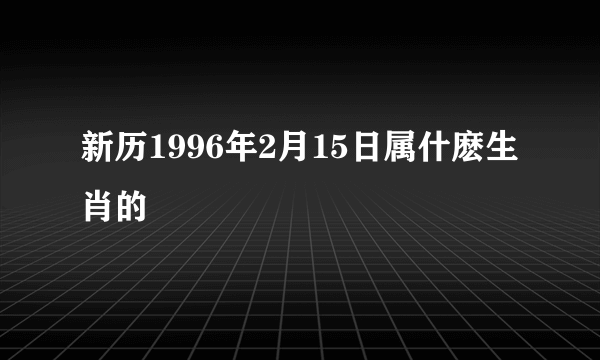 新历1996年2月15日属什麽生肖的