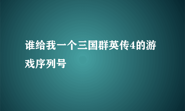 谁给我一个三国群英传4的游戏序列号