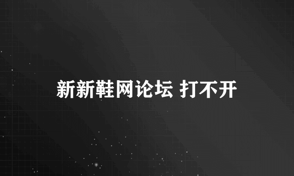 新新鞋网论坛 打不开