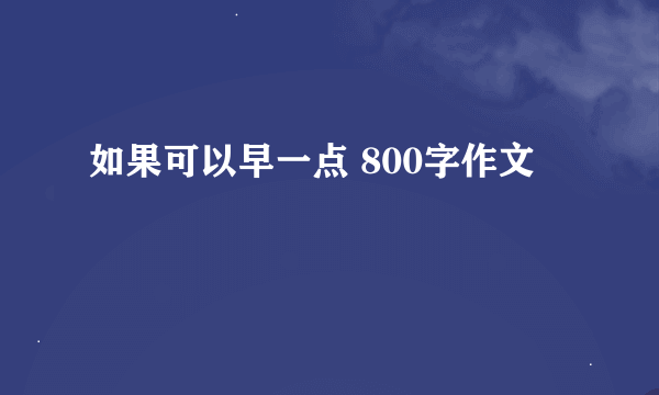 如果可以早一点 800字作文