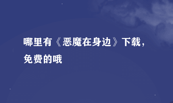 哪里有《恶魔在身边》下载，免费的哦