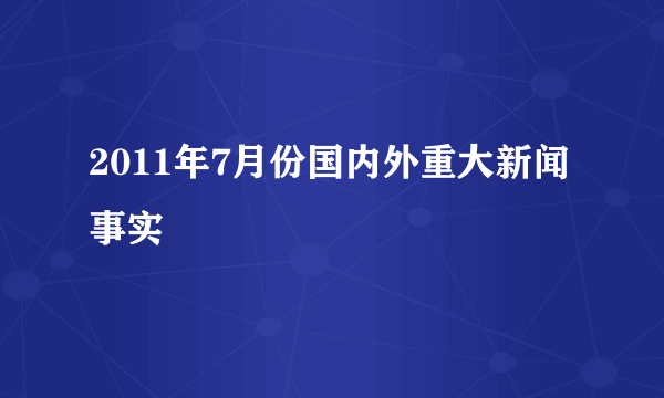 2011年7月份国内外重大新闻事实