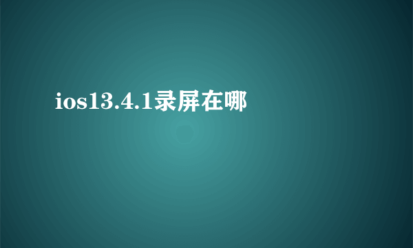 ios13.4.1录屏在哪