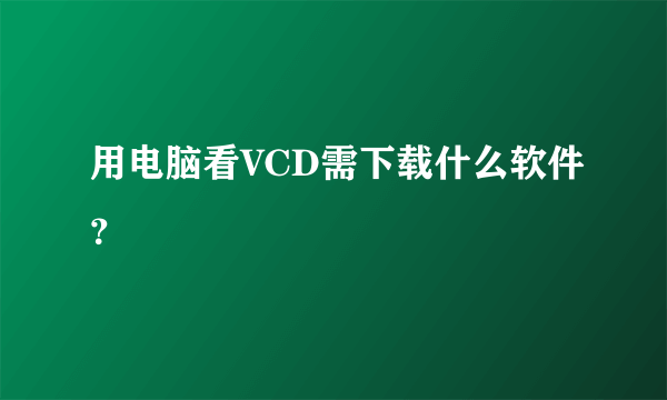 用电脑看VCD需下载什么软件？