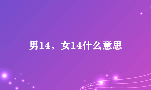 男14，女14什么意思