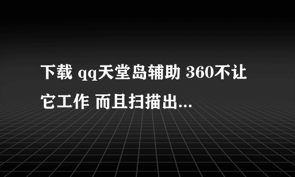 下载 qq天堂岛辅助 360不让它工作 而且扫描出很多高危漏洞。