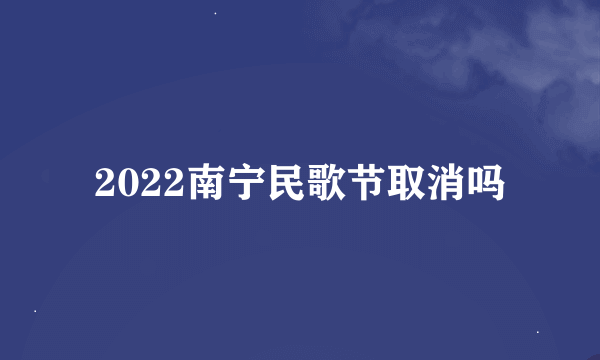 2022南宁民歌节取消吗