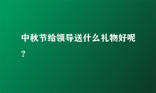 中秋节给领导送什么礼物好呢？