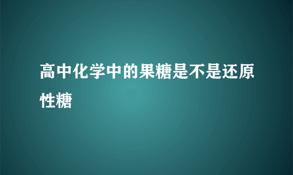 高中化学中的果糖是不是还原性糖