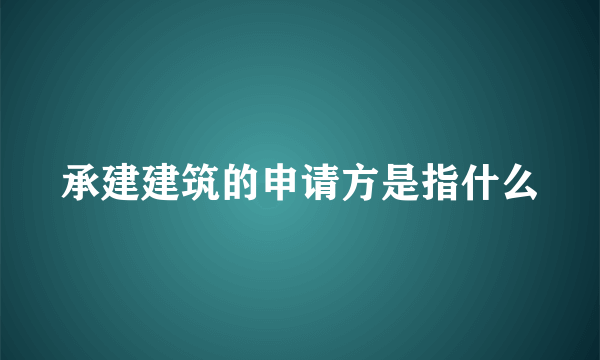 承建建筑的申请方是指什么