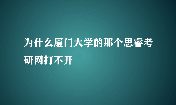 为什么厦门大学的那个思睿考研网打不开