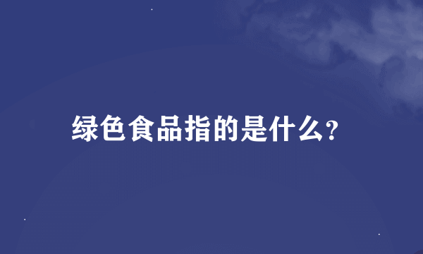 绿色食品指的是什么？