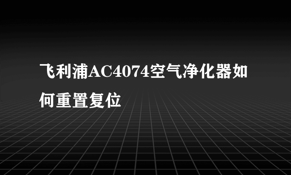 飞利浦AC4074空气净化器如何重置复位