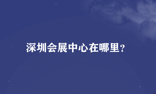 深圳会展中心在哪里？