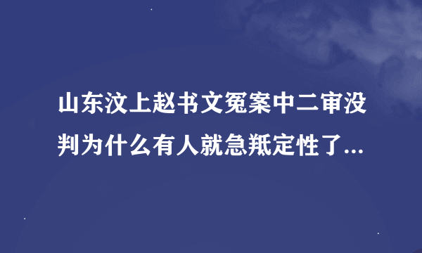 山东汶上赵书文冤案中二审没判为什么有人就急羝定性了，想做成铁案呢？