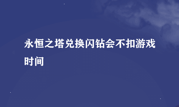 永恒之塔兑换闪钻会不扣游戏时间