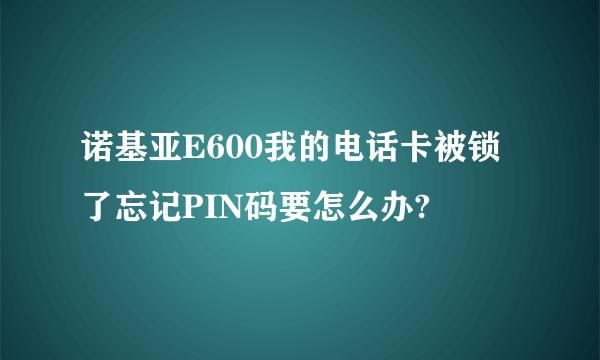 诺基亚E600我的电话卡被锁了忘记PIN码要怎么办?