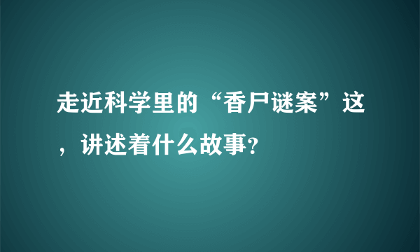 走近科学里的“香尸谜案”这，讲述着什么故事？