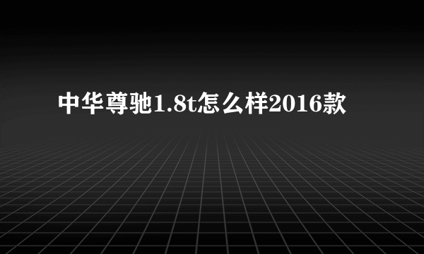 中华尊驰1.8t怎么样2016款