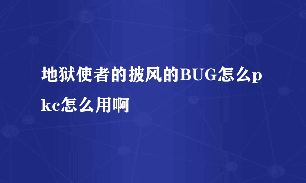 地狱使者的披风的BUG怎么pkc怎么用啊