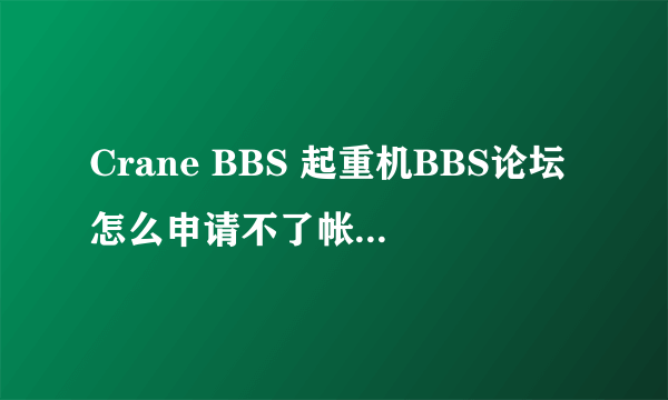 Crane BBS 起重机BBS论坛怎么申请不了帐号~！烦躁死！