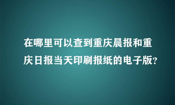 在哪里可以查到重庆晨报和重庆日报当天印刷报纸的电子版？